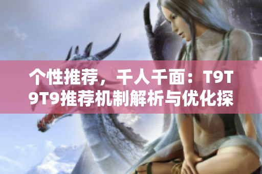個(gè)性推薦，千人千面：T9T9T9推薦機(jī)制解析與優(yōu)化探究