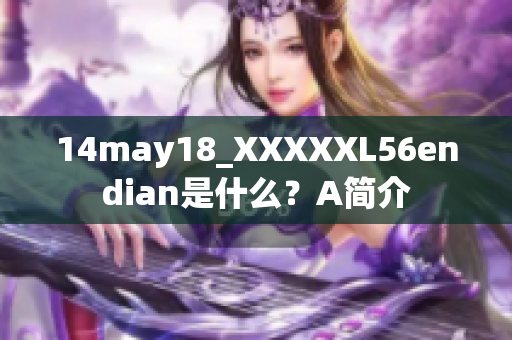 14may18_XXXXXL56endian是什么？A簡(jiǎn)介