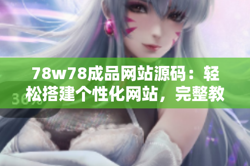 78w78成品網(wǎng)站源碼：輕松搭建個(gè)性化網(wǎng)站，完整教程詳解