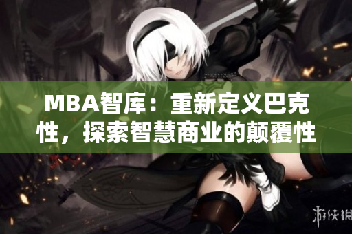 MBA智庫(kù)：重新定義巴克性，探索智慧商業(yè)的顛覆性改變