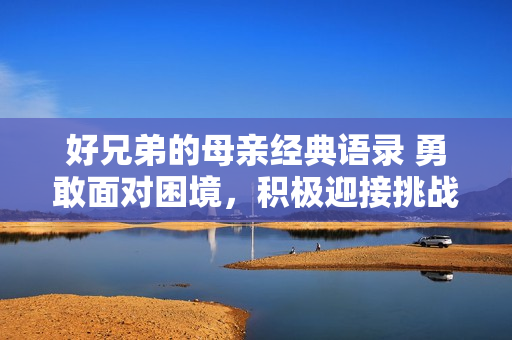 好兄弟的母親經(jīng)典語錄 勇敢面對困境，積極迎接挑戰(zhàn)