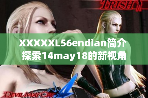 XXXXXL56endian簡(jiǎn)介 探索14may18的新視角