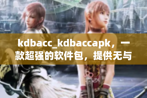 kdbacc_kdbaccapk，一款超強(qiáng)的軟件包，提供無(wú)與倫比的優(yōu)勢(shì)