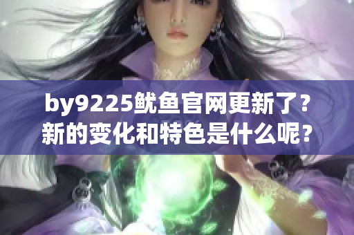 by9225魷魚官網(wǎng)更新了？新的變化和特色是什么呢？