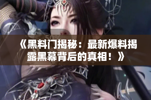 《黑料門揭秘：最新爆料揭露黑幕背后的真相！》