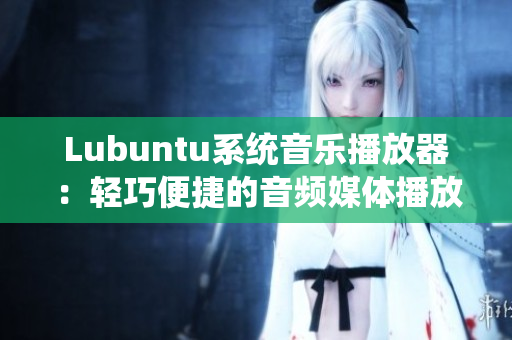 Lubuntu系統(tǒng)音樂播放器：輕巧便捷的音頻媒體播放工具