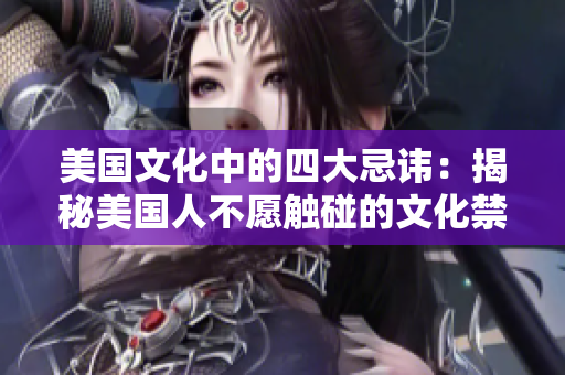 美國(guó)文化中的四大忌諱：揭秘美國(guó)人不愿觸碰的文化禁忌