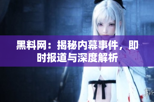 黑料網(wǎng)：揭秘內(nèi)幕事件，即時(shí)報(bào)道與深度解析