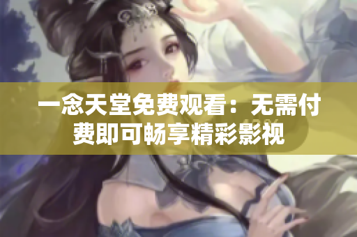 一念天堂免費(fèi)觀(guān)看：無(wú)需付費(fèi)即可暢享精彩影視