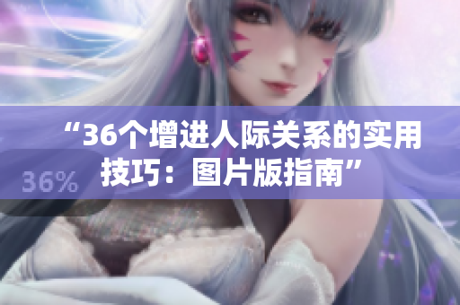 “36個增進人際關(guān)系的實用技巧：圖片版指南”