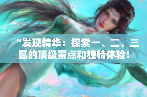 “發(fā)現(xiàn)精華：探索一、二、三區(qū)的頂級(jí)景點(diǎn)和獨(dú)特體驗(yàn)！”