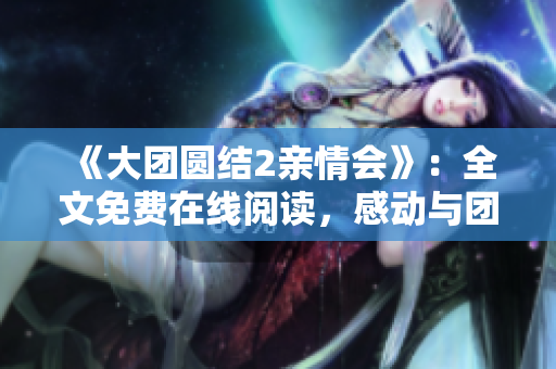 《大團圓結(jié)2親情會》：全文免費在線閱讀，感動與團圓的故事再度上演
