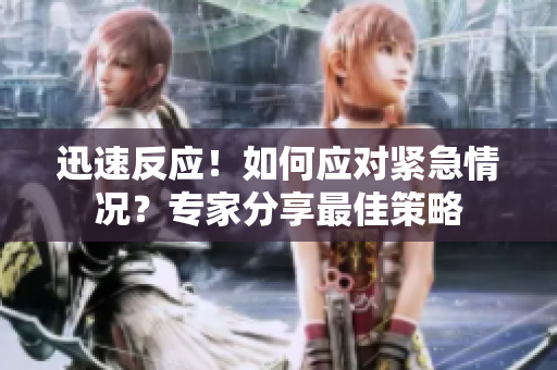 迅速反應(yīng)！如何應(yīng)對(duì)緊急情況？專(zhuān)家分享最佳策略