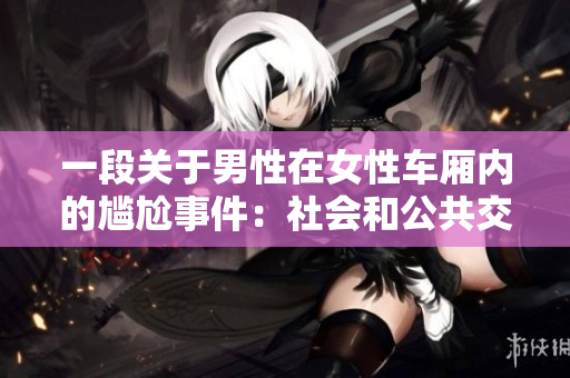一段關(guān)于男性在女性車廂內(nèi)的尷尬事件：社會和公共交通禮儀的思考