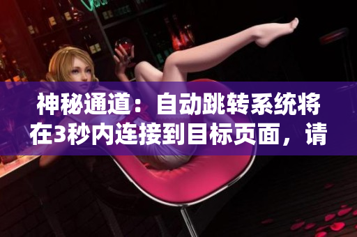 神秘通道：自動(dòng)跳轉(zhuǎn)系統(tǒng)將在3秒內(nèi)連接到目標(biāo)頁(yè)面，請(qǐng)耐心等待