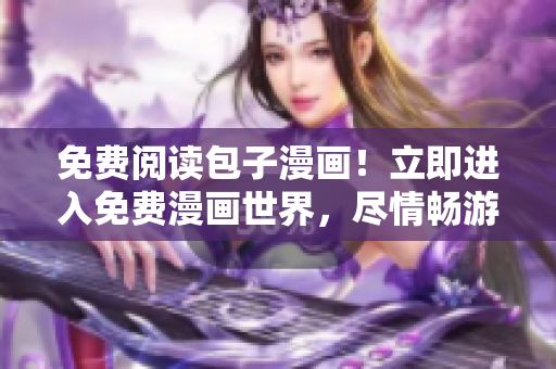 免費(fèi)閱讀包子漫畫！立即進(jìn)入免費(fèi)漫畫世界，盡情暢游！
