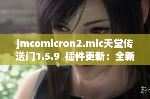 jmcomicron2.mic天堂傳送門1.5.9  插件更新：全新版本火爆發(fā)布