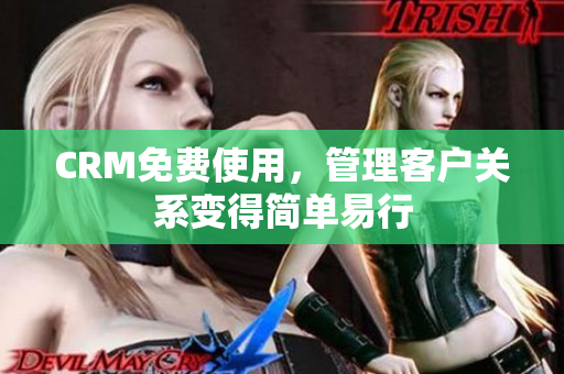 CRM免費使用，管理客戶關(guān)系變得簡單易行