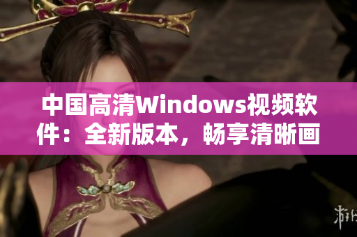 中國高清Windows視頻軟件：全新版本，暢享清晰畫質(zhì)