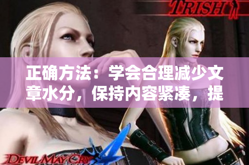 正確方法：學(xué)會(huì)合理減少文章水分，保持內(nèi)容緊湊，提高信息密度