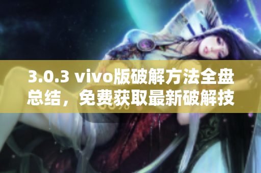 3.0.3 vivo版破解方法全盤總結(jié)，免費(fèi)獲取最新破解技巧