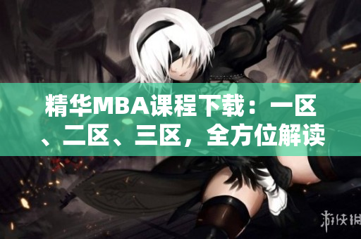 精華MBA課程下載：一區(qū)、二區(qū)、三區(qū)，全方位解讀