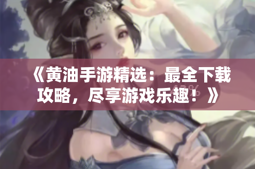《黃油手游精選：最全下載攻略，盡享游戲樂趣！》