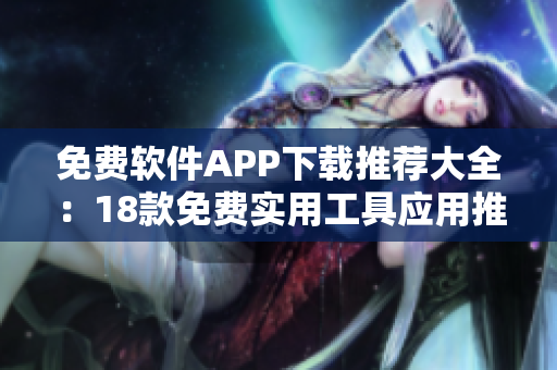 免費軟件APP下載推薦大全：18款免費實用工具應用推薦