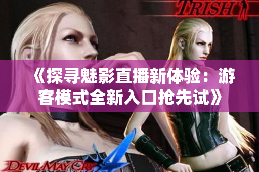 《探尋魅影直播新體驗(yàn)：游客模式全新入口搶先試》