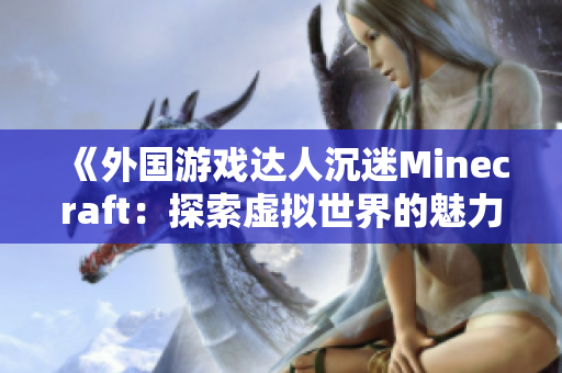《外國游戲達人沉迷Minecraft：探索虛擬世界的魅力》