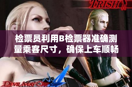 檢票員利用B檢票器準確測量乘客尺寸，確保上車順暢