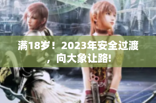 滿18歲！2023年安全過渡，向大象讓路!