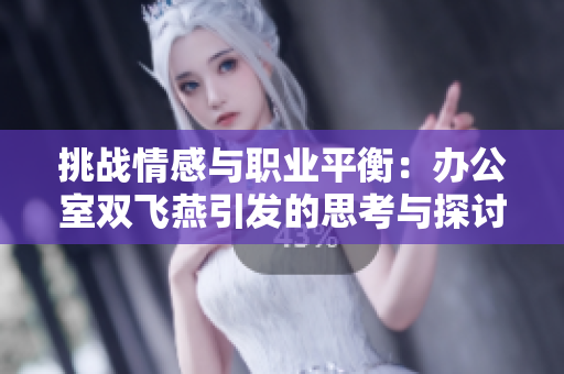 挑戰(zhàn)情感與職業(yè)平衡：辦公室雙飛燕引發(fā)的思考與探討