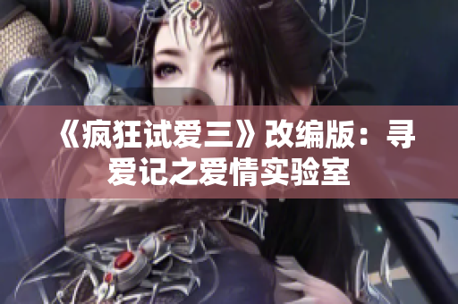 《瘋狂試愛三》改編版：尋愛記之愛情實(shí)驗(yàn)室