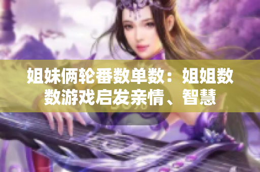 姐妹倆輪番數(shù)單數(shù)：姐姐數(shù)數(shù)游戲啟發(fā)親情、智慧