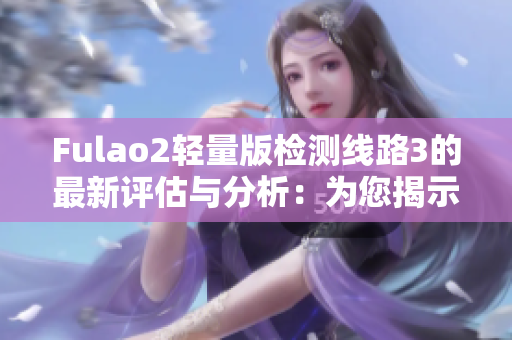 Fulao2輕量版檢測線路3的最新評估與分析：為您揭示最新的測試結(jié)果