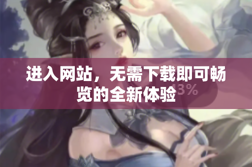 進(jìn)入網(wǎng)站，無需下載即可暢覽的全新體驗(yàn)