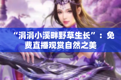 “涓涓小溪畔野草生長”：免費(fèi)直播觀賞自然之美