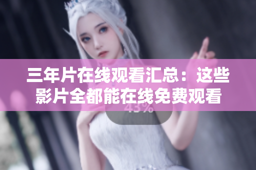 三年片在線觀看匯總：這些影片全都能在線免費(fèi)觀看