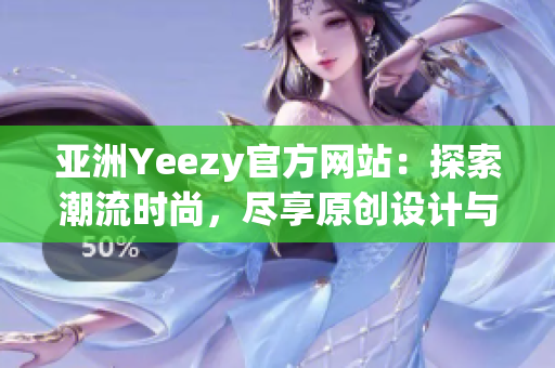 亞洲Yeezy官方網(wǎng)站：探索潮流時(shí)尚，盡享原創(chuàng)設(shè)計(jì)與限量發(fā)售！