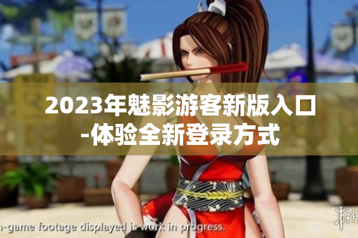 2023年魅影游客新版入口-體驗全新登錄方式