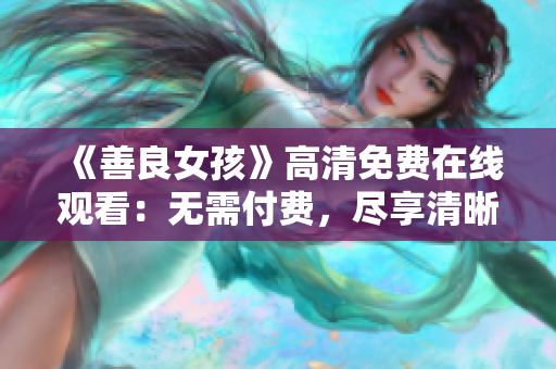 《善良女孩》高清免費(fèi)在線觀看：無需付費(fèi)，盡享清晰畫質(zhì)