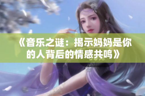 《音樂之謎：揭示媽媽是你的人背后的情感共鳴》
