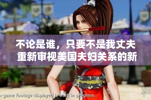 不論是誰，只要不是我丈夫 重新審視美國夫婦關(guān)系的新視角