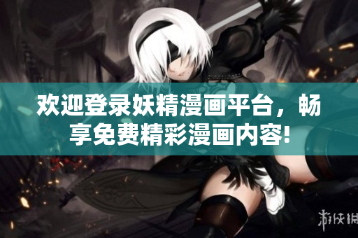 歡迎登錄妖精漫畫平臺，暢享免費(fèi)精彩漫畫內(nèi)容!