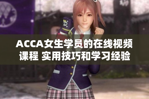 ACCA女生學(xué)員的在線視頻課程 實用技巧和學(xué)習(xí)經(jīng)驗分享