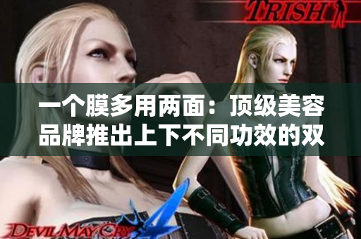 一個(gè)膜多用兩面：頂級(jí)美容品牌推出上下不同功效的雙面面膜