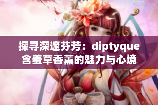 探尋深邃芬芳：diptyque含羞草香薰的魅力與心境