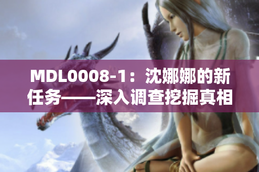 MDL0008-1：沈娜娜的新任務——深入調(diào)查挖掘真相