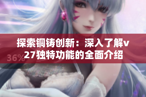 探索銅鑄創(chuàng)新：深入了解v27獨特功能的全面介紹
